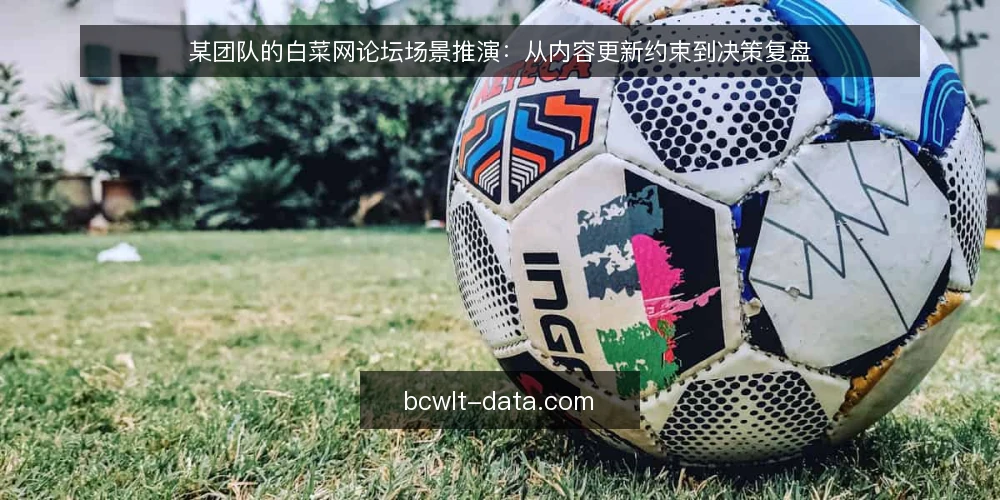 某团队的白菜网论坛场景推演:从内容更新约束到决策复盘 — 场景设定:一个需要持续内容更新的团队 配图