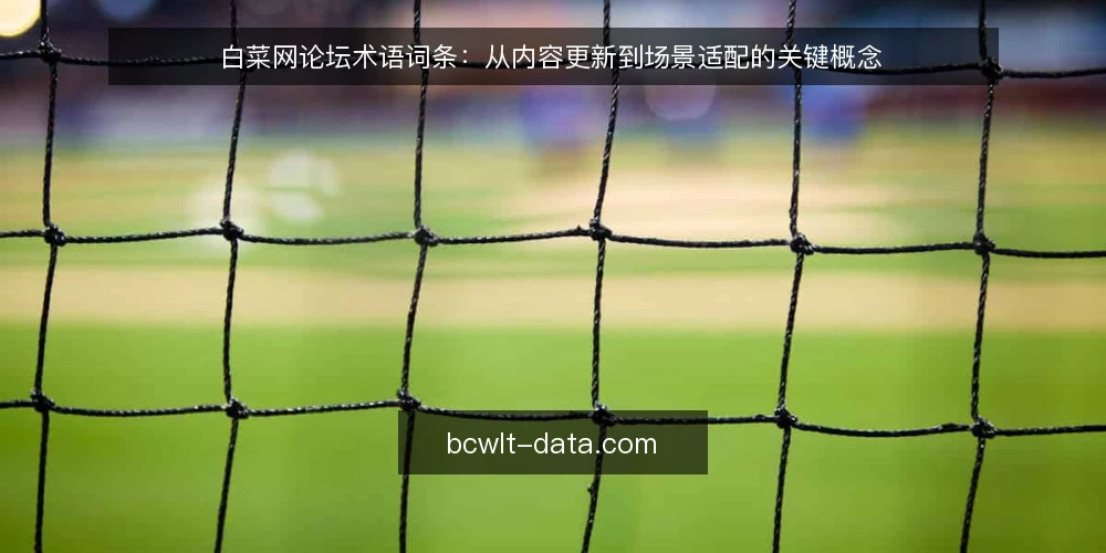 白菜网论坛术语词条:从内容更新到场景适配的关键概念 — 白菜网论坛是什么?术语定义与基本认知 配图