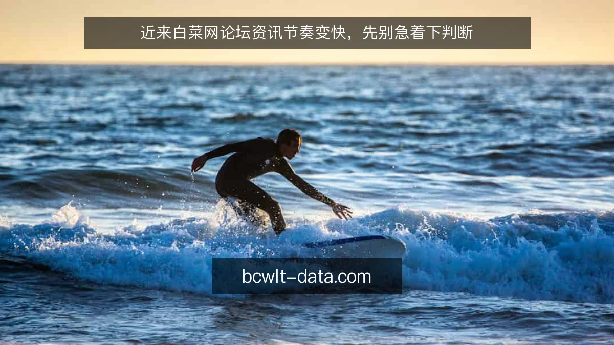 近来白菜网论坛资讯节奏变快，先别急着下判断