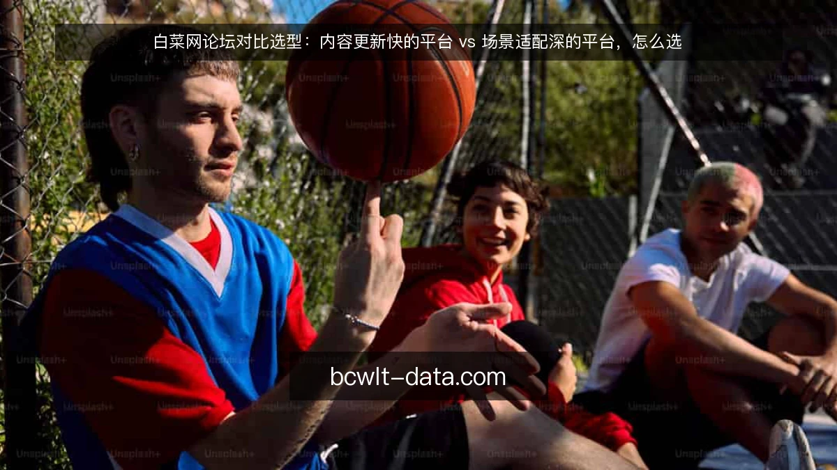 白菜网论坛对比选型：内容更新快的平台 vs 场景适配深的平台，怎么选